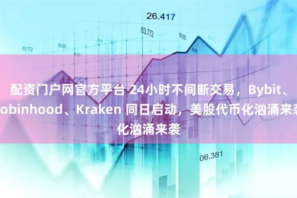 配资门户网官方平台 24小时不间断交易，Bybit、Robinhood、Kraken 同日启动，美股代币化汹涌来袭