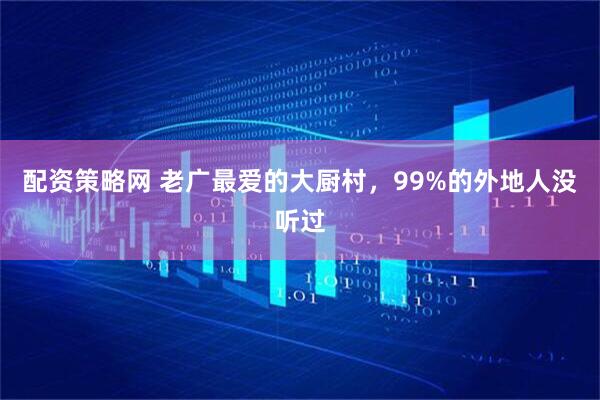 配资策略网 老广最爱的大厨村，99%的外地人没听过