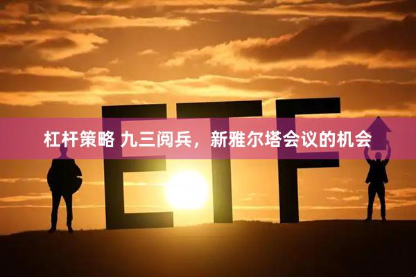 杠杆策略 九三阅兵，新雅尔塔会议的机会