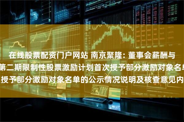 在线股票配资门户网站 南京聚隆: 董事会薪酬与考核委员会关于2025年第二期限制性股票激励计划首次授予部分激励对象名单的公示情况说明及核查意见内容摘要