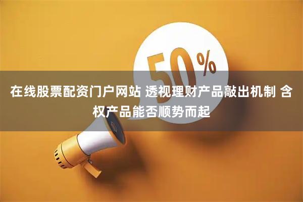 在线股票配资门户网站 透视理财产品敲出机制 含权产品能否顺势而起