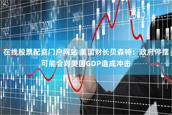 在线股票配资门户网站 美国财长贝森特：政府停摆可能会对美国GDP造成冲击