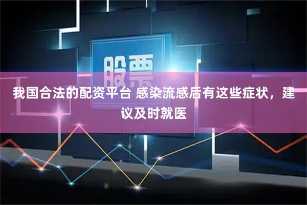 我国合法的配资平台 感染流感后有这些症状,建议及时就医
