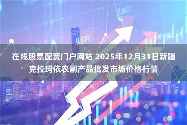 在线股票配资门户网站 2025年12月31日新疆克拉玛依农副产品批发市场价格行情