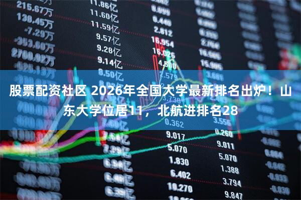 股票配资社区 2026年全国大学最新排名出炉!山东大学位居11,北航进排名28