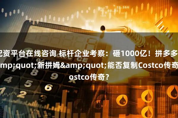 配资平台在线咨询 标杆企业考察:砸1000亿!拼多多"新拼姆"能否复制Costco传奇?
