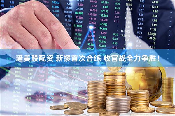 港美股配资 新援首次合练 收官战全力争胜！