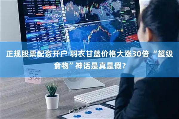 正规股票配资开户 羽衣甘蓝价格大涨30倍 “超级食物”神话是真是假？