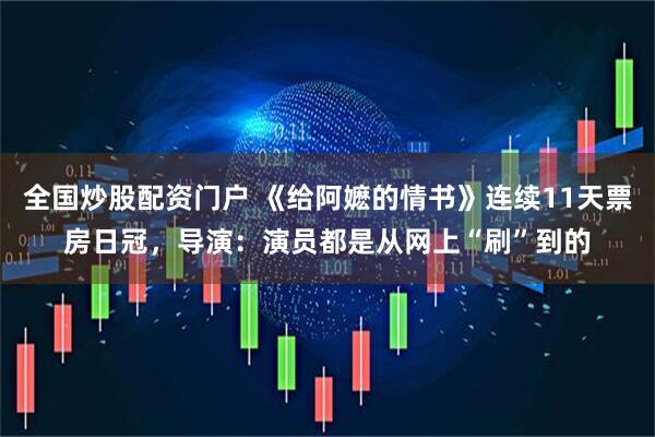 全国炒股配资门户 《给阿嬷的情书》连续11天票房日冠，导演：演员都是从网上“刷”到的
