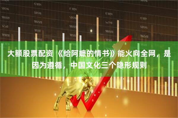 大额股票配资 《给阿嬷的情书》能火向全网,是因为遵循,中国文化三个隐形规则