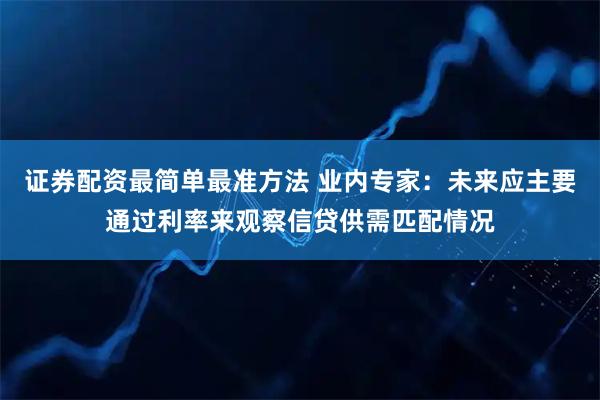 证券配资最简单最准方法 业内专家：未来应主要通过利率来观察信贷供需匹配情况