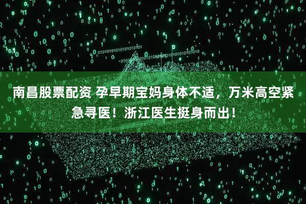 南昌股票配资 孕早期宝妈身体不适，万米高空紧急寻医！浙江医生挺身而出！
